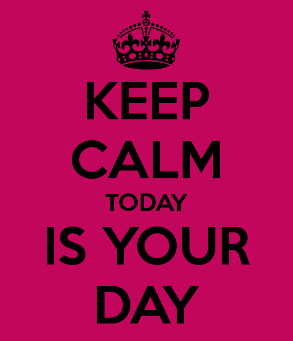 Keep Calm, Today is your Day